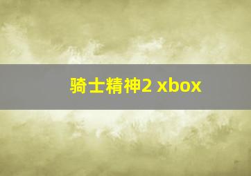 骑士精神2 xbox